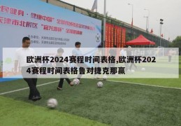 欧洲杯2024赛程时间表格,欧洲杯2024赛程时间表格鲁对捷克那赢