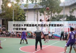 欢迎进入梦魇直播间,欢迎进入梦魇直播间377章完整版