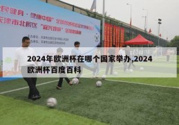 2024年欧洲杯在哪个国家举办,2024欧洲杯百度百科