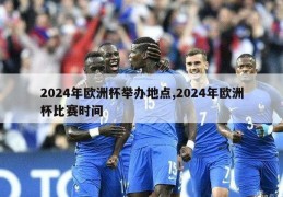 2024年欧洲杯举办地点,2024年欧洲杯比赛时间