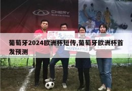 葡萄牙2024欧洲杯短传,葡萄牙欧洲杯首发预测