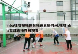 nba咪咕视频体育频道直播时间,咪咕nba篮球直播在线观看