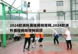 2024欧洲杯赛程揭晓视频,2024欧洲杯赛程揭晓视频回放