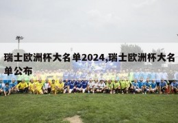 瑞士欧洲杯大名单2024,瑞士欧洲杯大名单公布