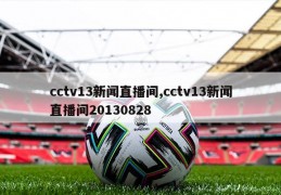 cctv13新闻直播间,cctv13新闻直播间20130828