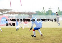 2024欧洲杯德国队服,2020欧洲杯德国队服