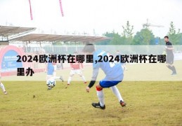 2024欧洲杯在哪里,2024欧洲杯在哪里办