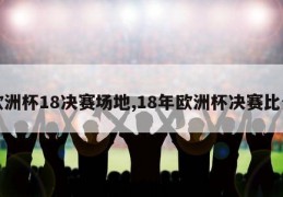 欧洲杯18决赛场地,18年欧洲杯决赛比分