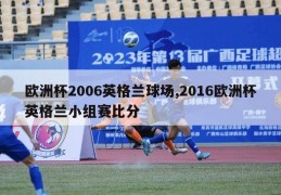 欧洲杯2006英格兰球场,2016欧洲杯英格兰小组赛比分