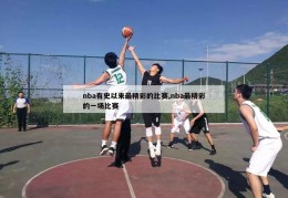 nba有史以来最精彩的比赛,nba最精彩的一场比赛