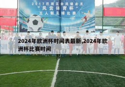 2024年欧洲杯时间表最新,2024年欧洲杯比赛时间