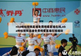 nba咪咕视频直播免费观看直播在线,nba咪咕视频直播免费观看直播在线播放