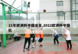 21年欧洲杯中国女足,2022欧洲杯中国队