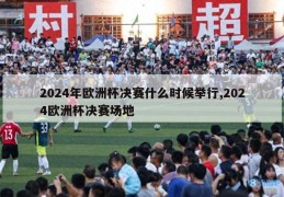 2024年欧洲杯决赛什么时候举行,2024欧洲杯决赛场地