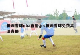 低调看球nba直播,jrs低调看球免费高清直播