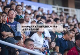 nba赛程高清免费观看完整版,nba赛事全程回放在线观看