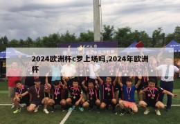 2024欧洲杯c罗上场吗,2024年欧洲杯