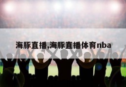 海豚直播,海豚直播体育nba