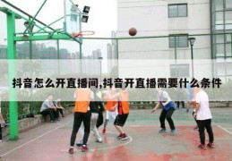 抖音怎么开直播间,抖音开直播需要什么条件