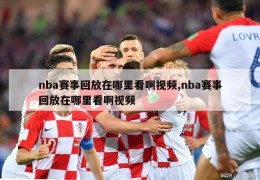 nba赛事回放在哪里看啊视频,nba赛事回放在哪里看啊视频