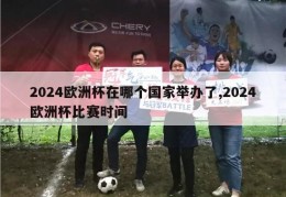 2024欧洲杯在哪个国家举办了,2024欧洲杯比赛时间