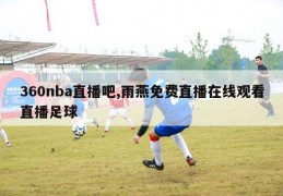 360nba直播吧,雨燕免费直播在线观看直播足球