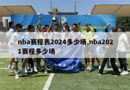 nba赛程表2024多少场,nba2021赛程多少场