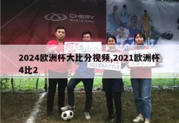 2024欧洲杯大比分视频,2021欧洲杯4比2