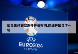 国足世预赛欧洲杯开幕时间,欧洲杯国足下一场