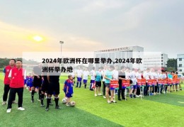 2024年欧洲杯在哪里举办,2024年欧洲杯举办地