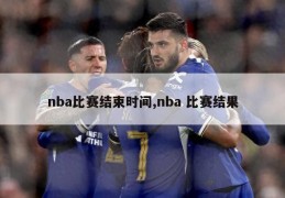 nba比赛结束时间,nba 比赛结果