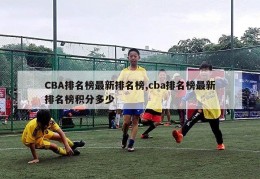 CBA排名榜最新排名榜,cba排名榜最新排名榜积分多少