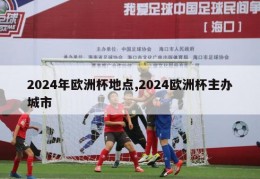 2024年欧洲杯地点,2024欧洲杯主办城市