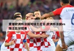 重播欧洲杯法国对瑞士比分,欧洲杯法国vs瑞士比分结果