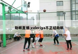 助眠直播,valeriya不正经助眠