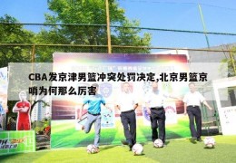 CBA发京津男篮冲突处罚决定,北京男篮京哨为何那么厉害