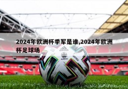 2024年欧洲杯季军是谁,2024年欧洲杯足球场