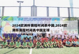 2024欧洲杯赛程时间表中国,2024欧洲杯赛程时间表中国足球