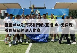 直播nba免费观看回放,直播nba免费观看回放灰熊湖人比赛