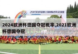 2024欧洲杯德国夺冠概率,2021欧洲杯德国夺冠