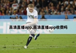 高清直播app,高清直播app收费吗