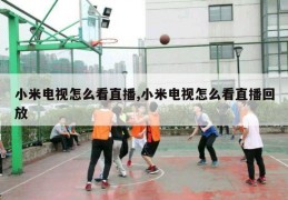 小米电视怎么看直播,小米电视怎么看直播回放