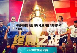 今晚中国男足比赛时间,亚洲杯足球赛2024赛程