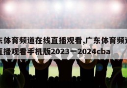 广东体育频道在线直播观看,广东体育频道在线直播观看手机版2023一2024cba