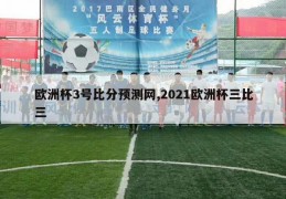 欧洲杯3号比分预测网,2021欧洲杯三比三