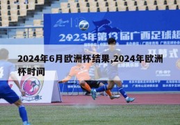 2024年6月欧洲杯结果,2024年欧洲杯时间