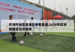 欧洲杯抽签直播在哪看直播,2020年欧洲杯抽签仪式视频