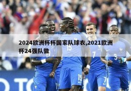 2024欧洲杯杯国家队球衣,2021欧洲杯24强队徽