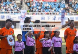 欧洲杯2025,欧洲杯2024赛程时间表北京时间