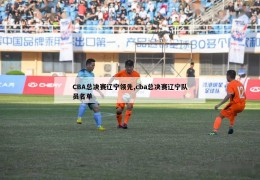 CBA总决赛辽宁领先,cba总决赛辽宁队员名单